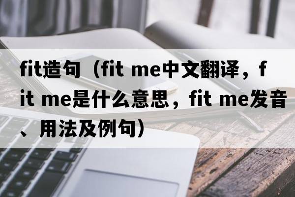 fit造句（fit me中文翻譯，fit me是什么意思，fit me發(fā)音、用法及例句）