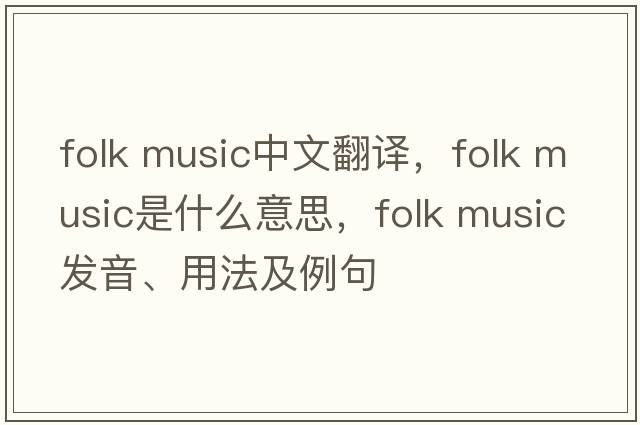 folk music中文翻譯，folk music是什么意思，folk music發(fā)音、用法及例句