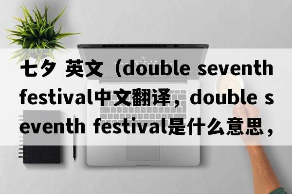 七夕 英文（double seventh festival中文翻譯，double seventh festival是什么意思，double seventh festival發(fā)音、用法及例句）