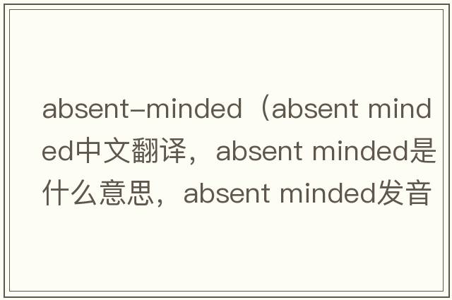 absent-minded（absent minded中文翻譯，absent minded是什么意思，absent minded發(fā)音、用法及例句）
