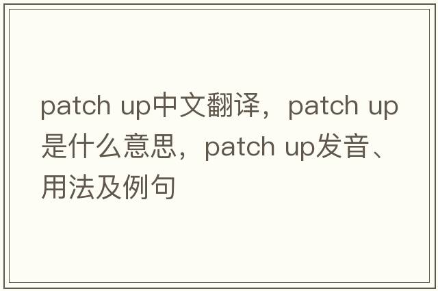patch up中文翻譯，patch up是什么意思，patch up發(fā)音、用法及例句