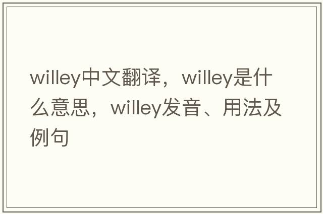 willey中文翻譯，willey是什么意思，willey發(fā)音、用法及例句