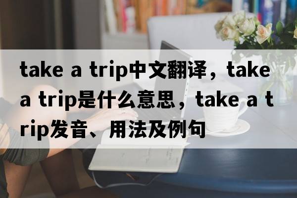take a trip中文翻譯，take a trip是什么意思，take a trip發(fā)音、用法及例句