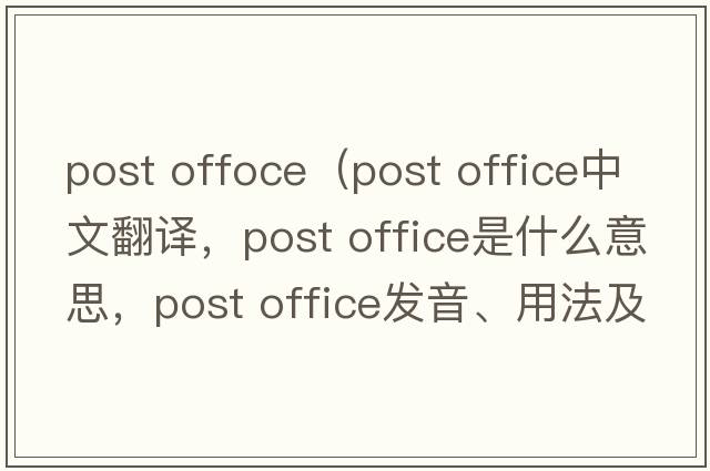 post offoce（post office中文翻譯，post office是什么意思，post office發(fā)音、用法及例句）