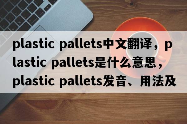plastic pallets中文翻譯，plastic pallets是什么意思，plastic pallets發(fā)音、用法及例句