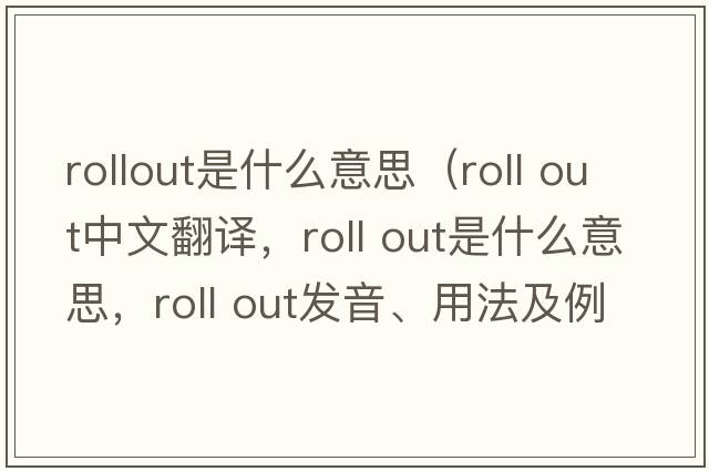 rollout是什么意思（roll out中文翻譯，roll out是什么意思，roll out發(fā)音、用法及例句）