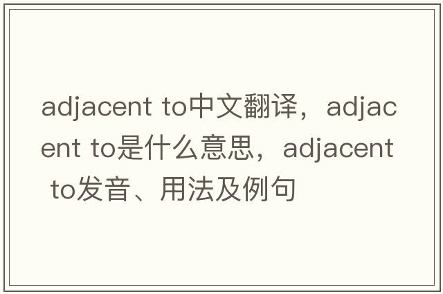adjacent to中文翻譯，adjacent to是什么意思，adjacent to發(fā)音、用法及例句