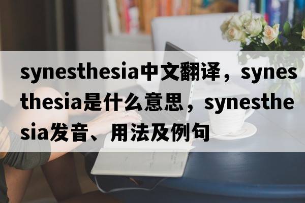 synesthesia中文翻譯，synesthesia是什么意思，synesthesia發(fā)音、用法及例句