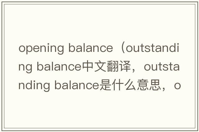 opening balance（outstanding balance中文翻譯，outstanding balance是什么意思，outstanding balance發(fā)音、用法及例句）