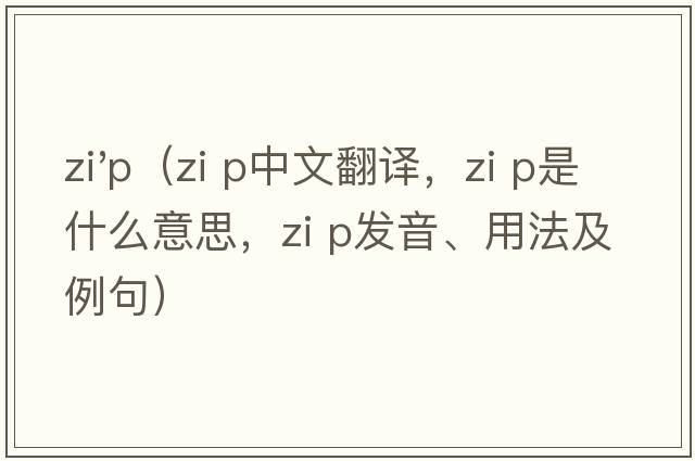zi'p（zi p中文翻譯，zi p是什么意思，zi p發(fā)音、用法及例句）