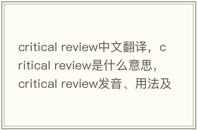 critical review中文翻譯，critical review是什么意思，critical review發(fā)音、用法及例句