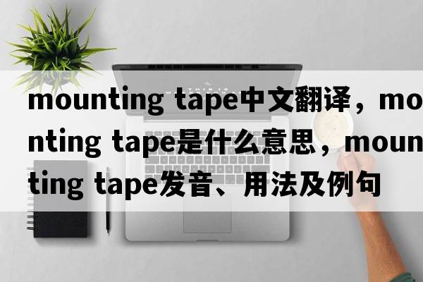 mounting tape中文翻譯，mounting tape是什么意思，mounting tape發(fā)音、用法及例句