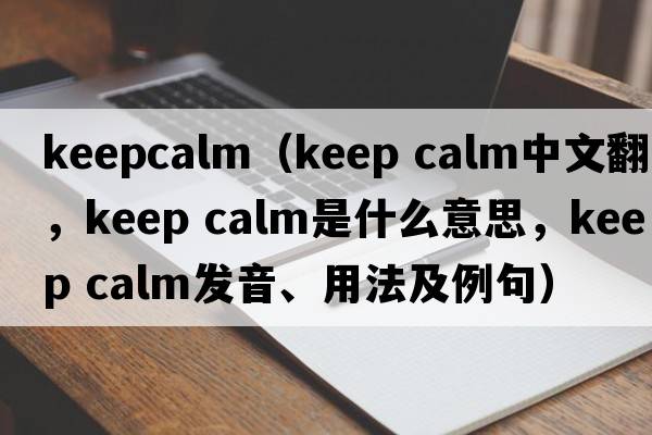 keepcalm（keep calm中文翻譯，keep calm是什么意思，keep calm發(fā)音、用法及例句）