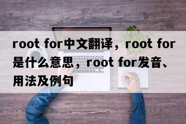 root for中文翻譯，root for是什么意思，root for發(fā)音、用法及例句