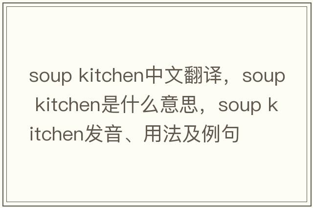 soup kitchen中文翻譯，soup kitchen是什么意思，soup kitchen發(fā)音、用法及例句