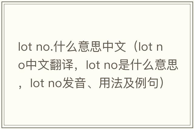 lot no.什么意思中文（lot no中文翻譯，lot no是什么意思，lot no發(fā)音、用法及例句）