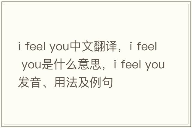 i feel you中文翻譯，i feel you是什么意思，i feel you發(fā)音、用法及例句