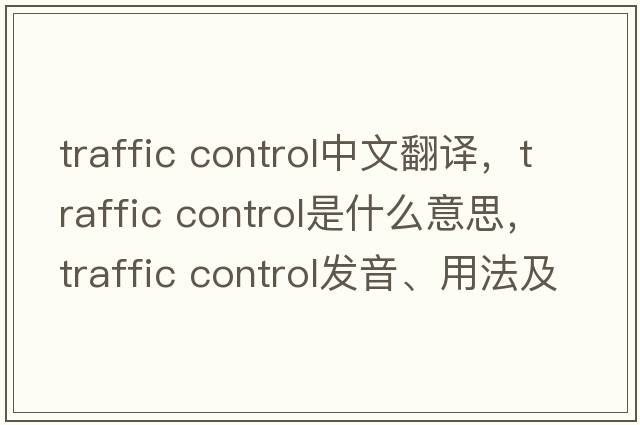 traffic control中文翻譯，traffic control是什么意思，traffic control發(fā)音、用法及例句