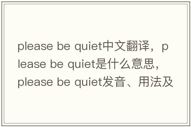 please be quiet中文翻譯，please be quiet是什么意思，please be quiet發(fā)音、用法及例句