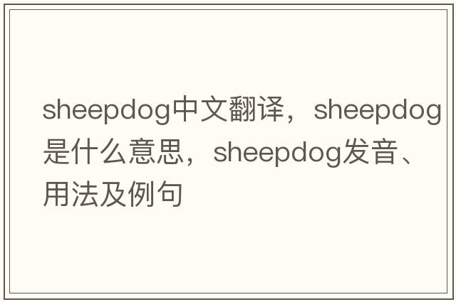 sheepdog中文翻譯，sheepdog是什么意思，sheepdog發(fā)音、用法及例句
