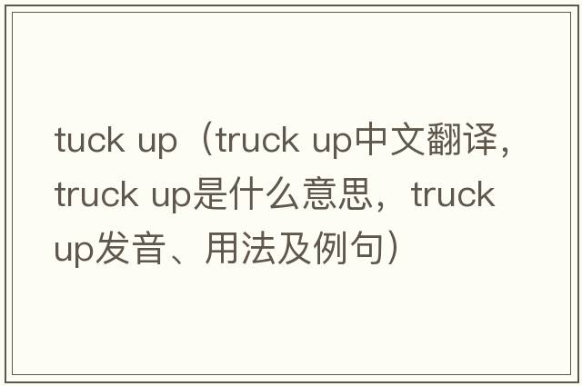 tuck up（truck up中文翻譯，truck up是什么意思，truck up發(fā)音、用法及例句）