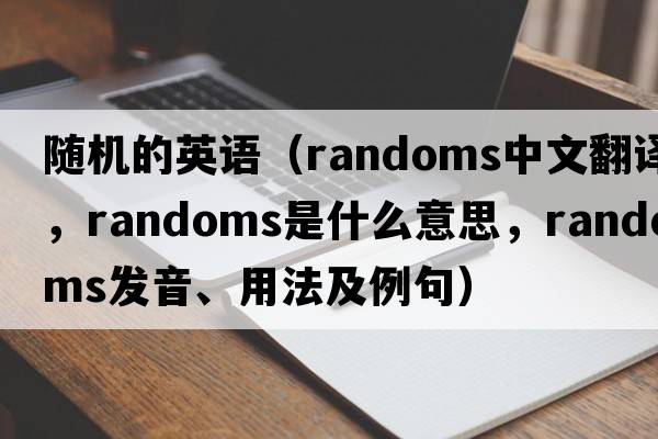 隨機(jī)的英語（randoms中文翻譯，randoms是什么意思，randoms發(fā)音、用法及例句）