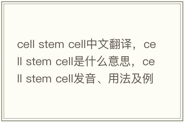 cell stem cell中文翻譯，cell stem cell是什么意思，cell stem cell發(fā)音、用法及例句