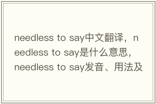 needless to say中文翻譯，needless to say是什么意思，needless to say發(fā)音、用法及例句