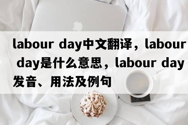 labour day中文翻譯，labour day是什么意思，labour day發(fā)音、用法及例句