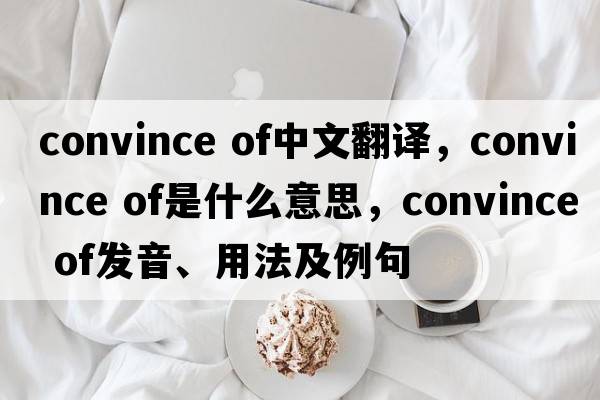 convince of中文翻譯，convince of是什么意思，convince of發(fā)音、用法及例句