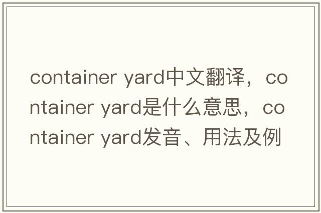 container yard中文翻譯，container yard是什么意思，container yard發(fā)音、用法及例句