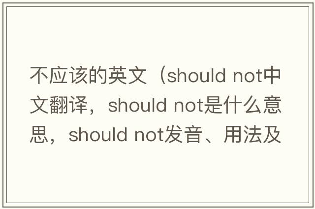 不應(yīng)該的英文（should not中文翻譯，should not是什么意思，should not發(fā)音、用法及例句）