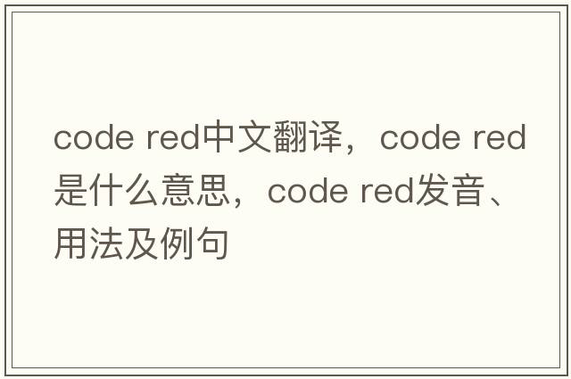 code red中文翻譯，code red是什么意思，code red發(fā)音、用法及例句