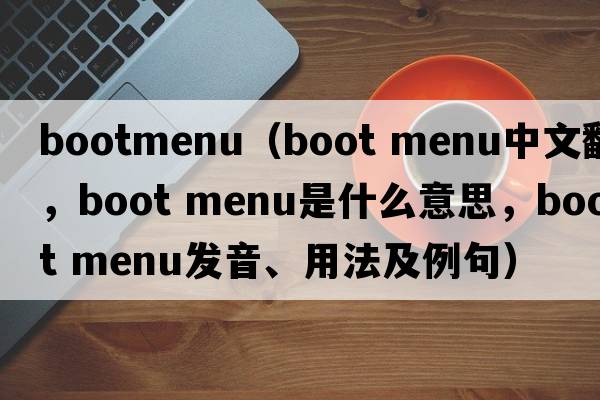 bootmenu（boot menu中文翻譯，boot menu是什么意思，boot menu發(fā)音、用法及例句）