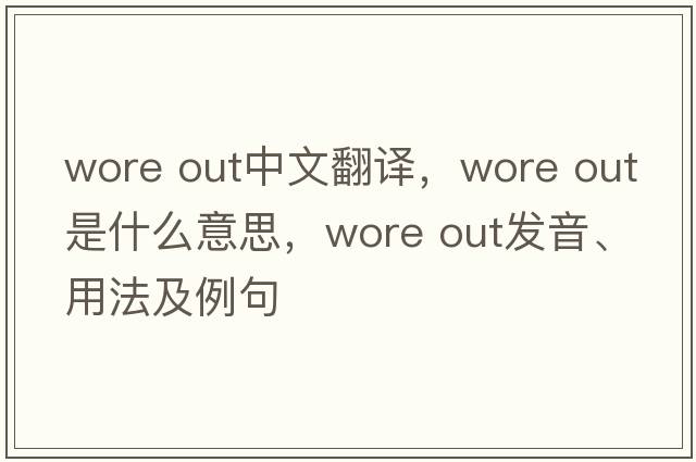wore out中文翻譯，wore out是什么意思，wore out發(fā)音、用法及例句