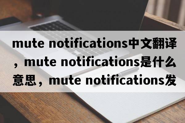 mute notifications中文翻譯，mute notifications是什么意思，mute notifications發(fā)音、用法及例句