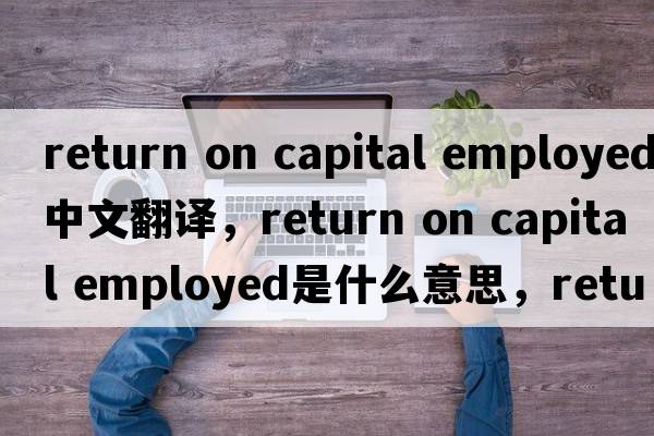 return on capital employed中文翻譯，return on capital employed是什么意思，return on capital employed發(fā)音、用法及例句