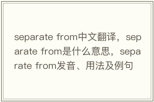 separate from中文翻譯，separate from是什么意思，separate from發(fā)音、用法及例句