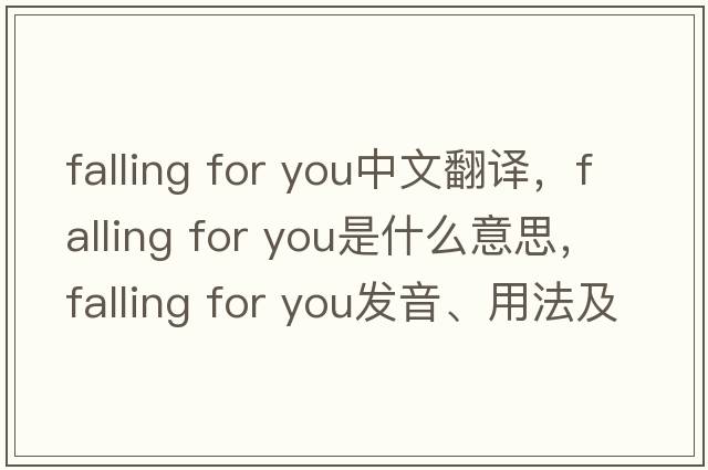 falling for you中文翻譯，falling for you是什么意思，falling for you發(fā)音、用法及例句