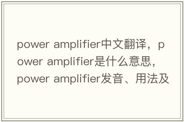 power amplifier中文翻譯，power amplifier是什么意思，power amplifier發(fā)音、用法及例句