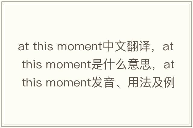 at this moment中文翻譯，at this moment是什么意思，at this moment發(fā)音、用法及例句