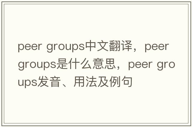 peer groups中文翻譯，peer groups是什么意思，peer groups發(fā)音、用法及例句