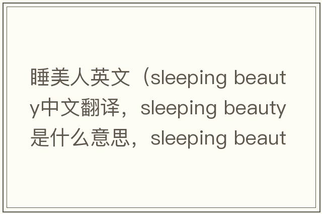 睡美人英文（sleeping beauty中文翻譯，sleeping beauty是什么意思，sleeping beauty發(fā)音、用法及例句）