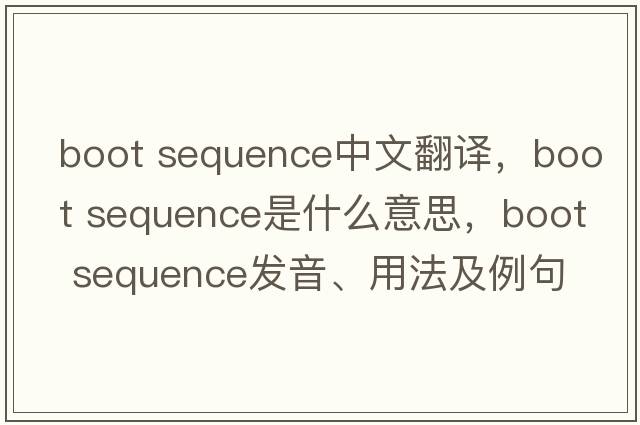 boot sequence中文翻譯，boot sequence是什么意思，boot sequence發(fā)音、用法及例句