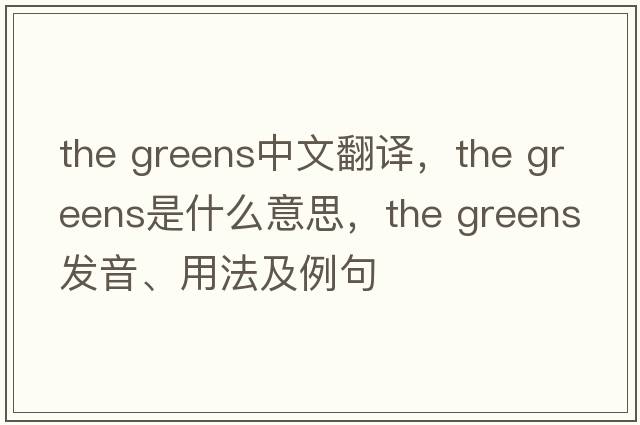 the greens中文翻譯，the greens是什么意思，the greens發(fā)音、用法及例句
