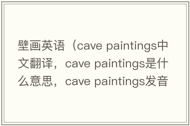 壁畫英語（cave paintings中文翻譯，cave paintings是什么意思，cave paintings發(fā)音、用法及例句）