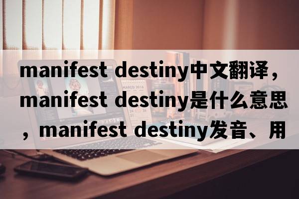 manifest destiny中文翻譯，manifest destiny是什么意思，manifest destiny發(fā)音、用法及例句