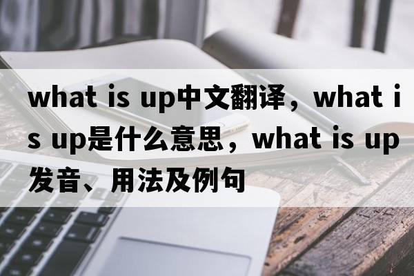 What is up中文翻譯，What is up是什么意思，What is up發(fā)音、用法及例句