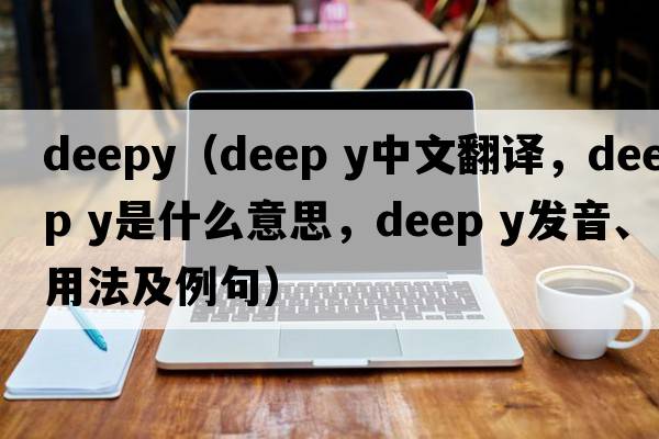 deepy（deep y中文翻譯，deep y是什么意思，deep y發(fā)音、用法及例句）