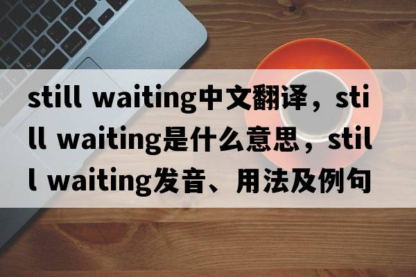 still waiting中文翻譯，still waiting是什么意思，still waiting發(fā)音、用法及例句
